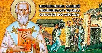 День священномученика Игнатия Богоносца. Перенесение мощей.